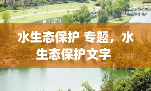 水生態(tài)保護 專題，水生態(tài)保護文字 