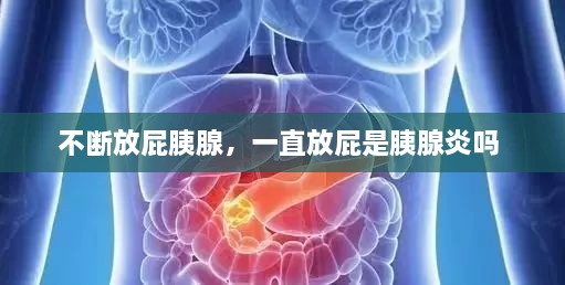 不斷放屁胰腺，一直放屁是胰腺炎嗎 